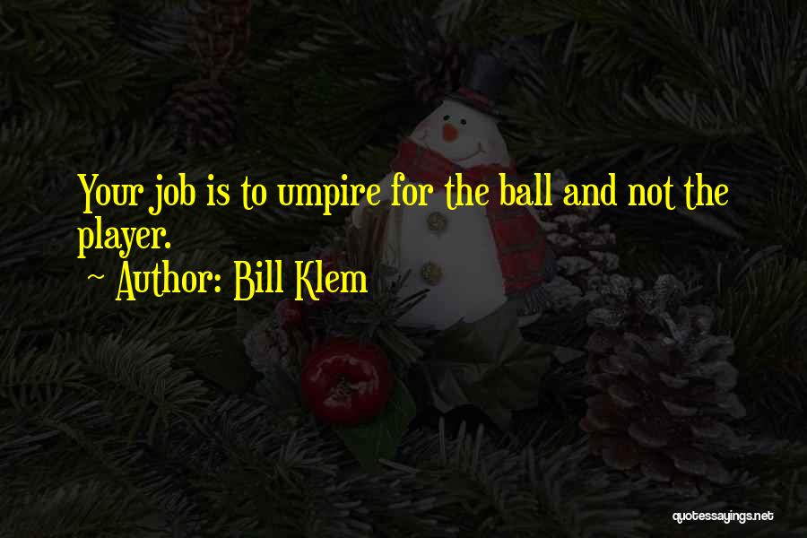 Bill Klem Quotes: Your Job Is To Umpire For The Ball And Not The Player.