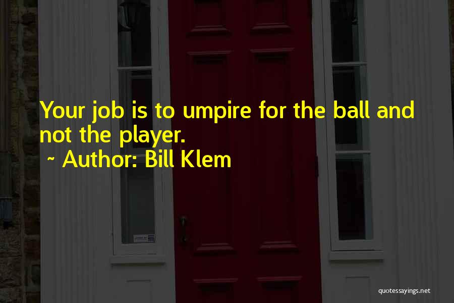 Bill Klem Quotes: Your Job Is To Umpire For The Ball And Not The Player.