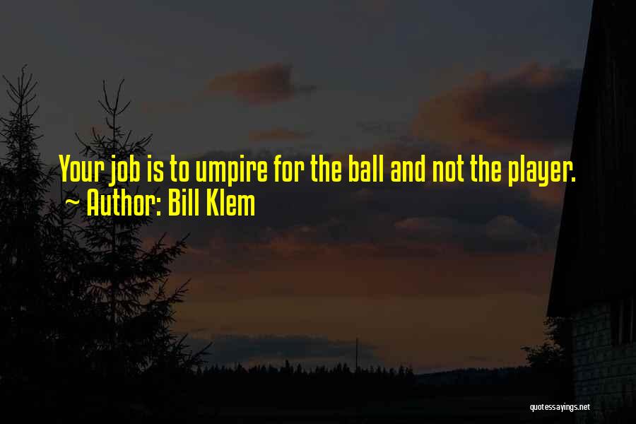 Bill Klem Quotes: Your Job Is To Umpire For The Ball And Not The Player.