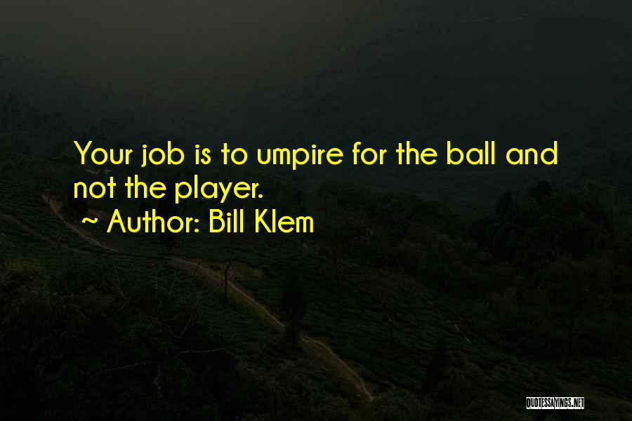 Bill Klem Quotes: Your Job Is To Umpire For The Ball And Not The Player.