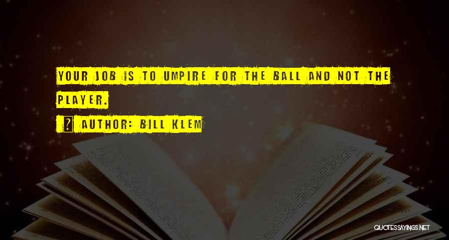 Bill Klem Quotes: Your Job Is To Umpire For The Ball And Not The Player.