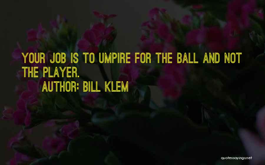 Bill Klem Quotes: Your Job Is To Umpire For The Ball And Not The Player.