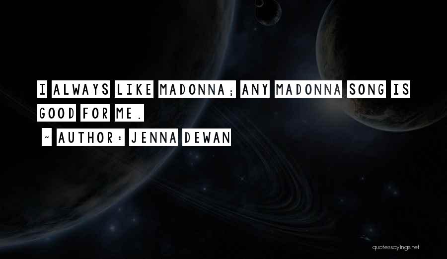 Jenna Dewan Quotes: I Always Like Madonna; Any Madonna Song Is Good For Me.