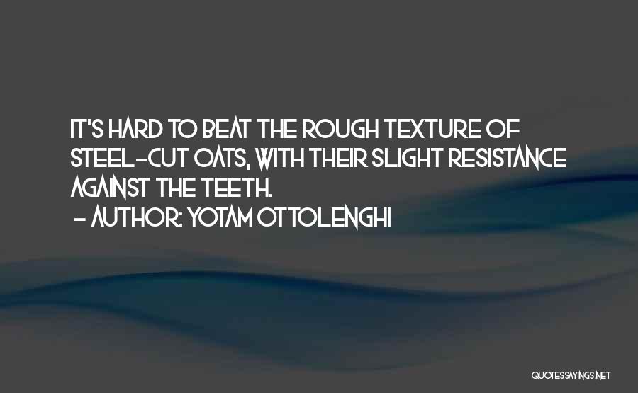 Yotam Ottolenghi Quotes: It's Hard To Beat The Rough Texture Of Steel-cut Oats, With Their Slight Resistance Against The Teeth.