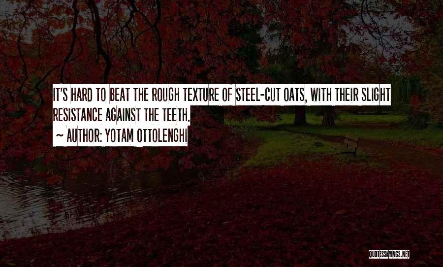 Yotam Ottolenghi Quotes: It's Hard To Beat The Rough Texture Of Steel-cut Oats, With Their Slight Resistance Against The Teeth.