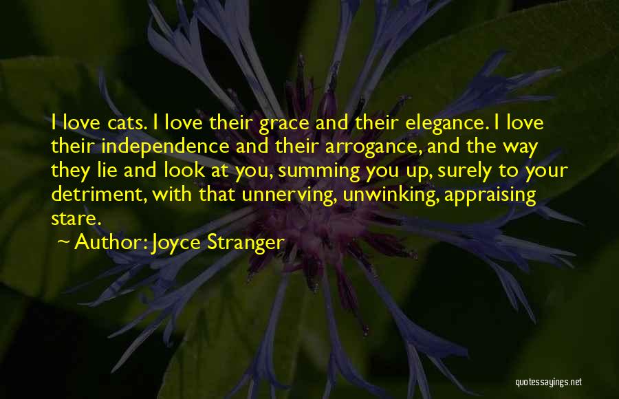 Joyce Stranger Quotes: I Love Cats. I Love Their Grace And Their Elegance. I Love Their Independence And Their Arrogance, And The Way