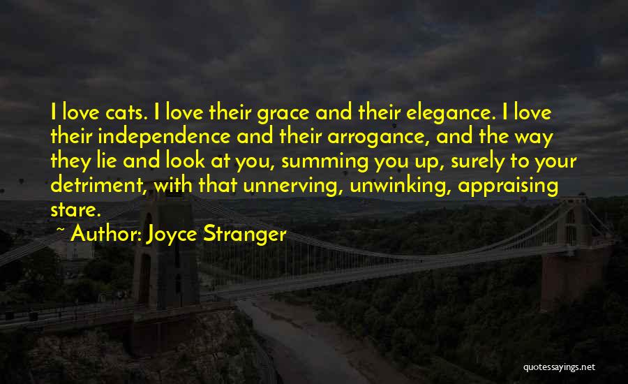 Joyce Stranger Quotes: I Love Cats. I Love Their Grace And Their Elegance. I Love Their Independence And Their Arrogance, And The Way