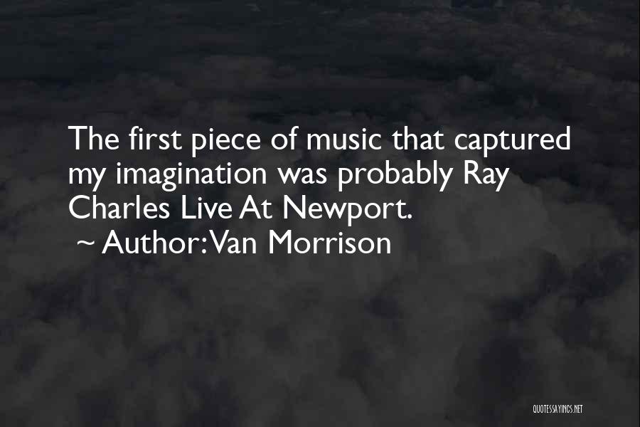 Van Morrison Quotes: The First Piece Of Music That Captured My Imagination Was Probably Ray Charles Live At Newport.