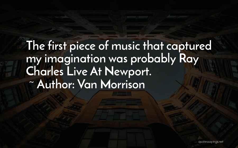 Van Morrison Quotes: The First Piece Of Music That Captured My Imagination Was Probably Ray Charles Live At Newport.