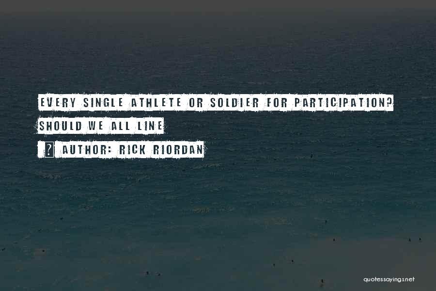 Rick Riordan Quotes: Every Single Athlete Or Soldier For Participation? Should We All Line