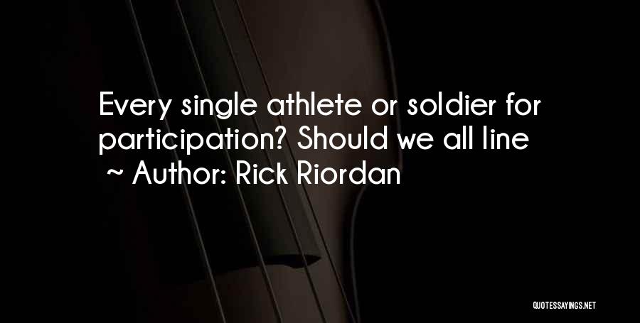 Rick Riordan Quotes: Every Single Athlete Or Soldier For Participation? Should We All Line