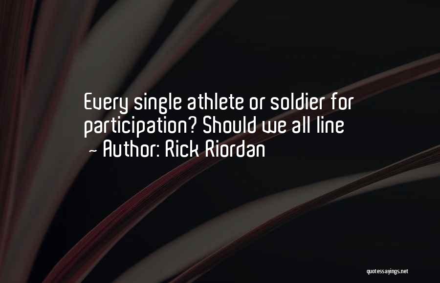 Rick Riordan Quotes: Every Single Athlete Or Soldier For Participation? Should We All Line