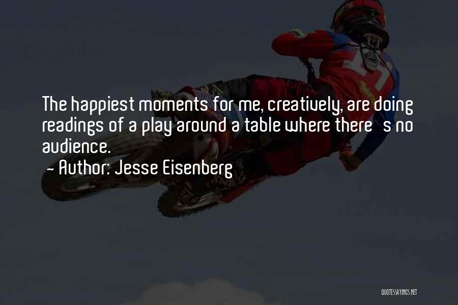 Jesse Eisenberg Quotes: The Happiest Moments For Me, Creatively, Are Doing Readings Of A Play Around A Table Where There's No Audience.