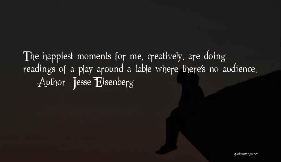 Jesse Eisenberg Quotes: The Happiest Moments For Me, Creatively, Are Doing Readings Of A Play Around A Table Where There's No Audience.