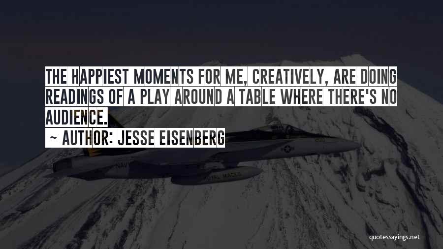 Jesse Eisenberg Quotes: The Happiest Moments For Me, Creatively, Are Doing Readings Of A Play Around A Table Where There's No Audience.