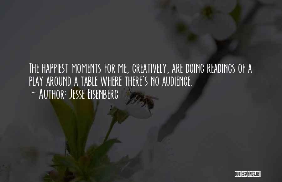 Jesse Eisenberg Quotes: The Happiest Moments For Me, Creatively, Are Doing Readings Of A Play Around A Table Where There's No Audience.