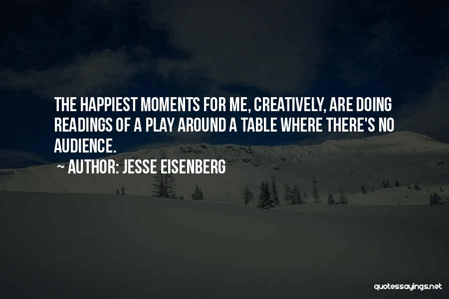 Jesse Eisenberg Quotes: The Happiest Moments For Me, Creatively, Are Doing Readings Of A Play Around A Table Where There's No Audience.