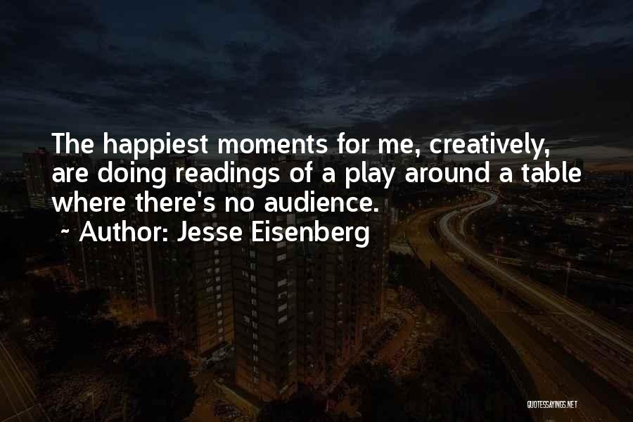 Jesse Eisenberg Quotes: The Happiest Moments For Me, Creatively, Are Doing Readings Of A Play Around A Table Where There's No Audience.