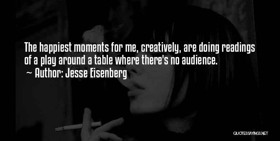 Jesse Eisenberg Quotes: The Happiest Moments For Me, Creatively, Are Doing Readings Of A Play Around A Table Where There's No Audience.