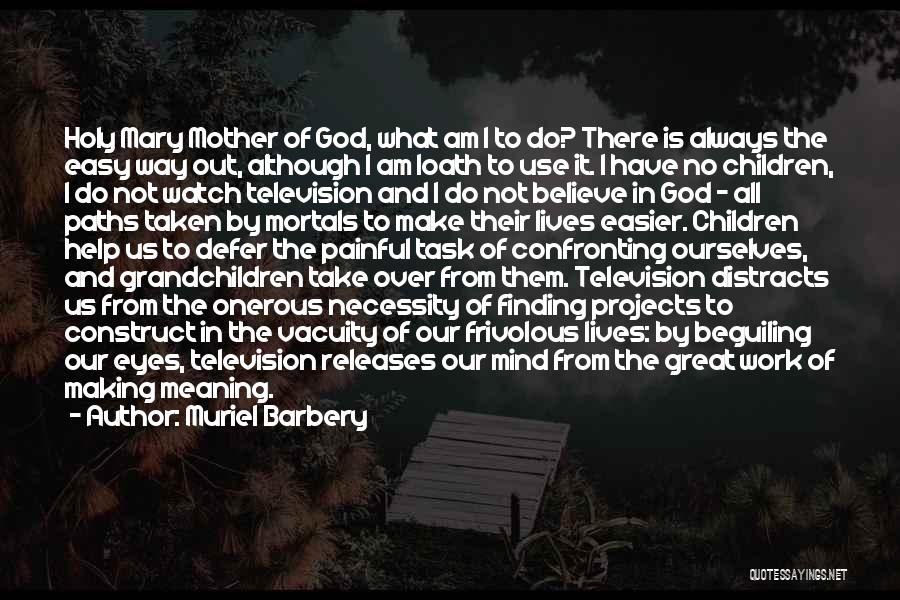 Muriel Barbery Quotes: Holy Mary Mother Of God, What Am I To Do? There Is Always The Easy Way Out, Although I Am