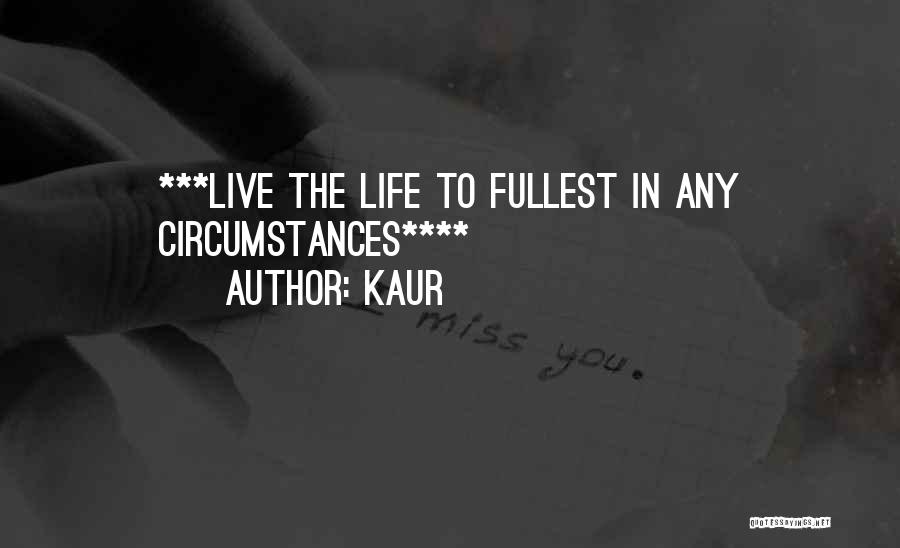 Kaur Quotes: ***live The Life To Fullest In Any Circumstances****