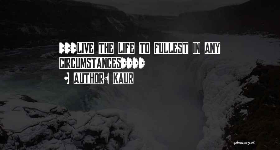 Kaur Quotes: ***live The Life To Fullest In Any Circumstances****