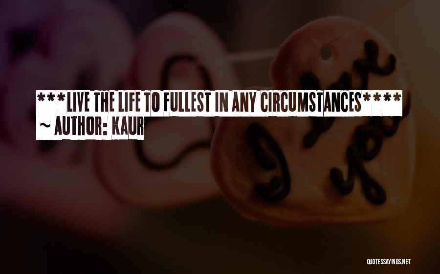 Kaur Quotes: ***live The Life To Fullest In Any Circumstances****