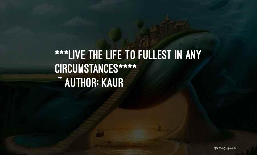 Kaur Quotes: ***live The Life To Fullest In Any Circumstances****