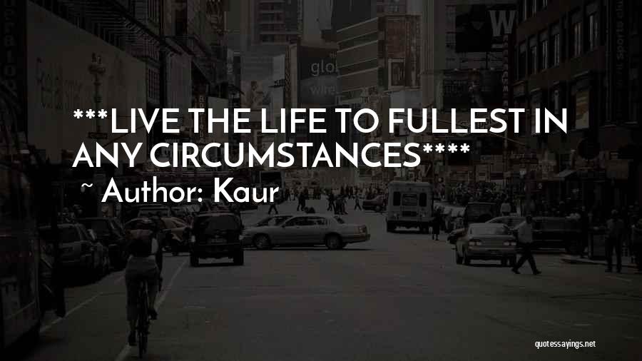 Kaur Quotes: ***live The Life To Fullest In Any Circumstances****