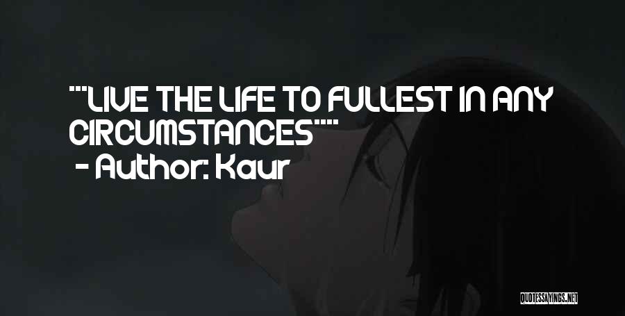 Kaur Quotes: ***live The Life To Fullest In Any Circumstances****