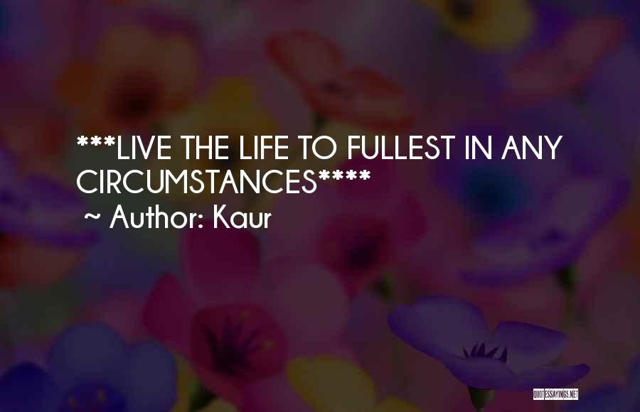 Kaur Quotes: ***live The Life To Fullest In Any Circumstances****