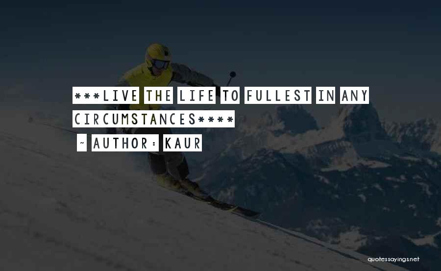 Kaur Quotes: ***live The Life To Fullest In Any Circumstances****