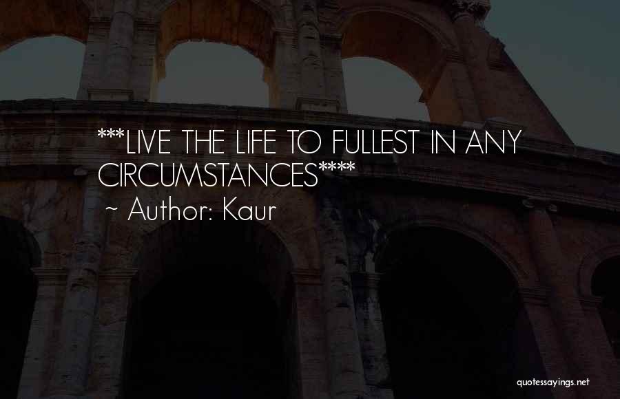 Kaur Quotes: ***live The Life To Fullest In Any Circumstances****