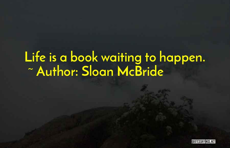 Sloan McBride Quotes: Life Is A Book Waiting To Happen.