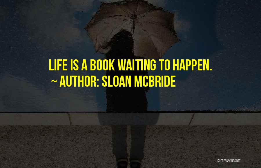 Sloan McBride Quotes: Life Is A Book Waiting To Happen.