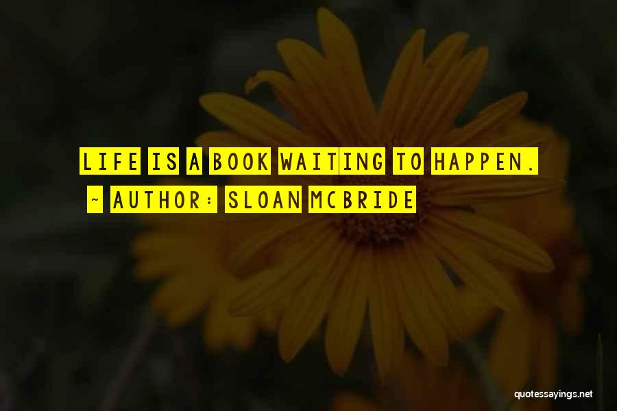 Sloan McBride Quotes: Life Is A Book Waiting To Happen.
