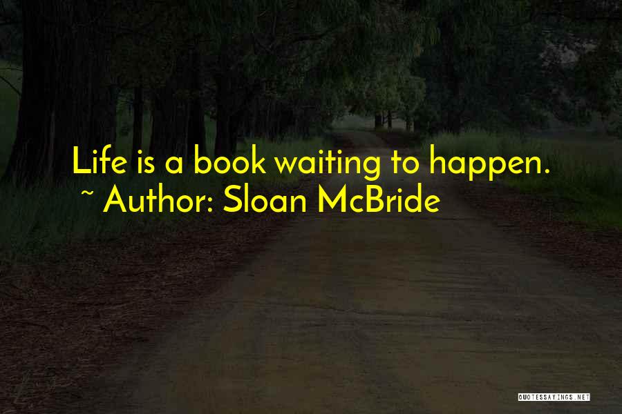 Sloan McBride Quotes: Life Is A Book Waiting To Happen.