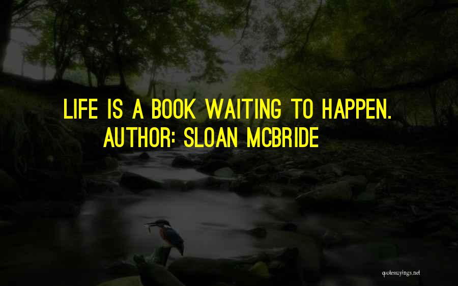 Sloan McBride Quotes: Life Is A Book Waiting To Happen.