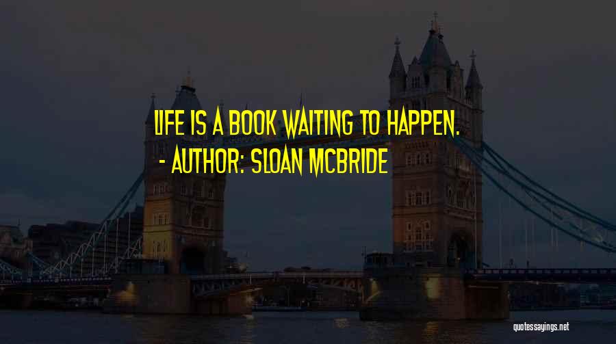 Sloan McBride Quotes: Life Is A Book Waiting To Happen.