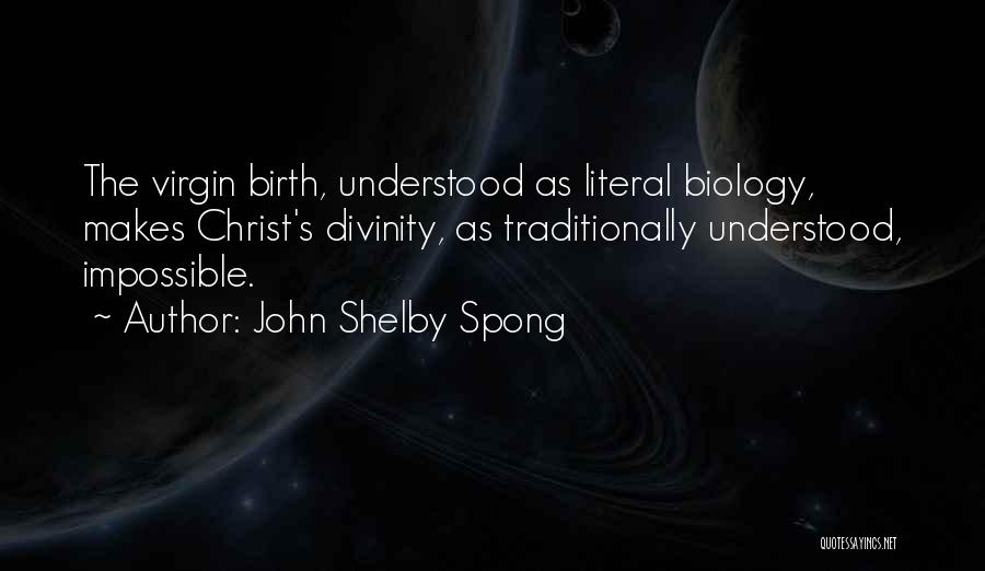 John Shelby Spong Quotes: The Virgin Birth, Understood As Literal Biology, Makes Christ's Divinity, As Traditionally Understood, Impossible.