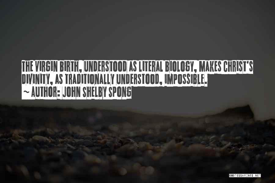 John Shelby Spong Quotes: The Virgin Birth, Understood As Literal Biology, Makes Christ's Divinity, As Traditionally Understood, Impossible.