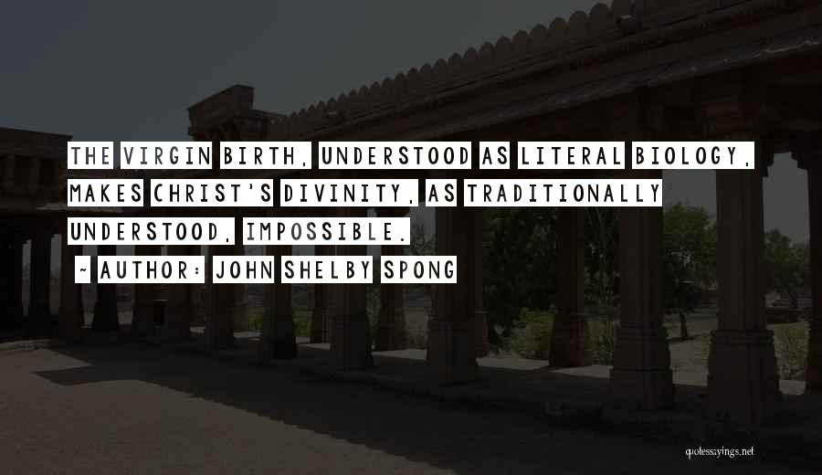 John Shelby Spong Quotes: The Virgin Birth, Understood As Literal Biology, Makes Christ's Divinity, As Traditionally Understood, Impossible.