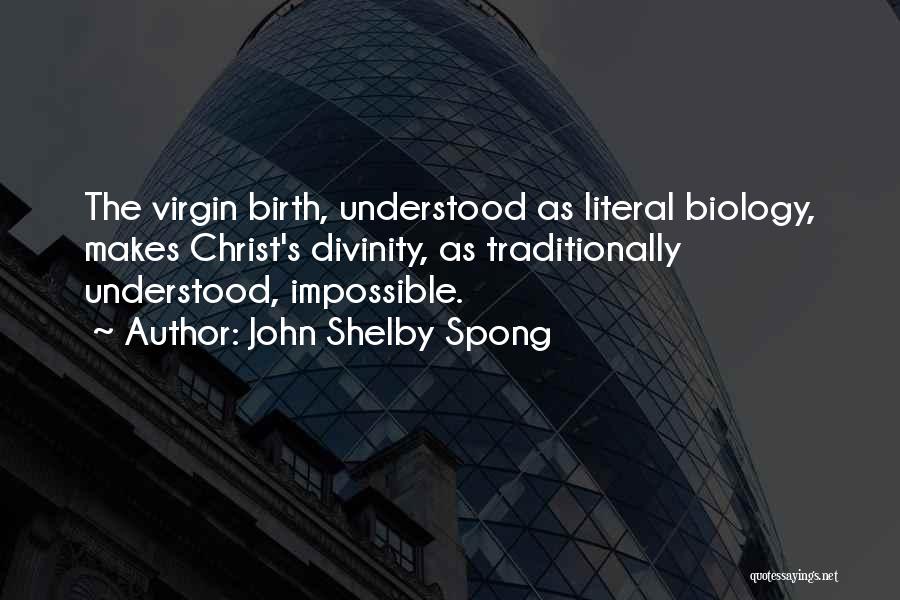 John Shelby Spong Quotes: The Virgin Birth, Understood As Literal Biology, Makes Christ's Divinity, As Traditionally Understood, Impossible.