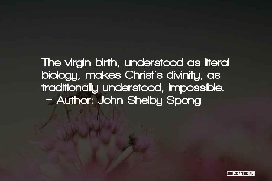 John Shelby Spong Quotes: The Virgin Birth, Understood As Literal Biology, Makes Christ's Divinity, As Traditionally Understood, Impossible.
