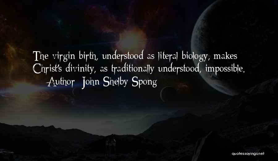 John Shelby Spong Quotes: The Virgin Birth, Understood As Literal Biology, Makes Christ's Divinity, As Traditionally Understood, Impossible.