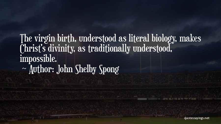John Shelby Spong Quotes: The Virgin Birth, Understood As Literal Biology, Makes Christ's Divinity, As Traditionally Understood, Impossible.