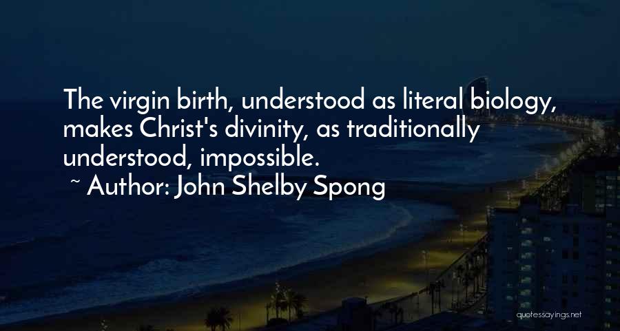 John Shelby Spong Quotes: The Virgin Birth, Understood As Literal Biology, Makes Christ's Divinity, As Traditionally Understood, Impossible.