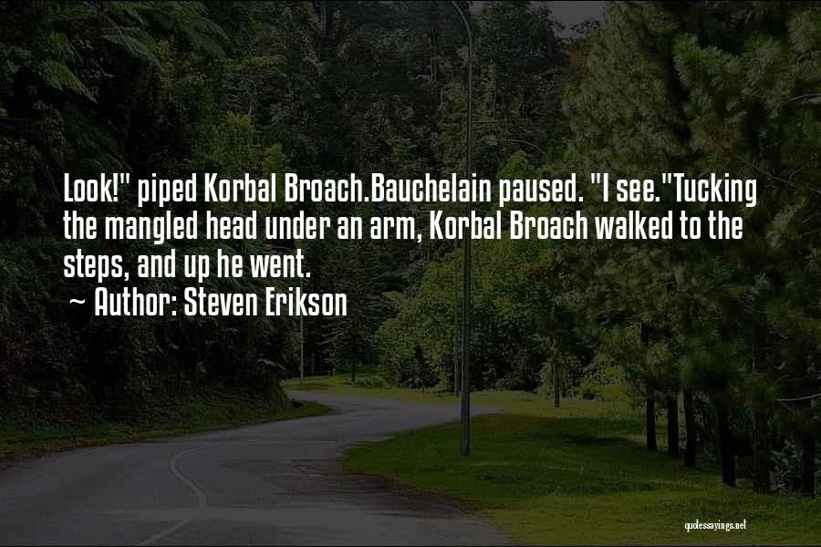 Steven Erikson Quotes: Look! Piped Korbal Broach.bauchelain Paused. I See.tucking The Mangled Head Under An Arm, Korbal Broach Walked To The Steps, And