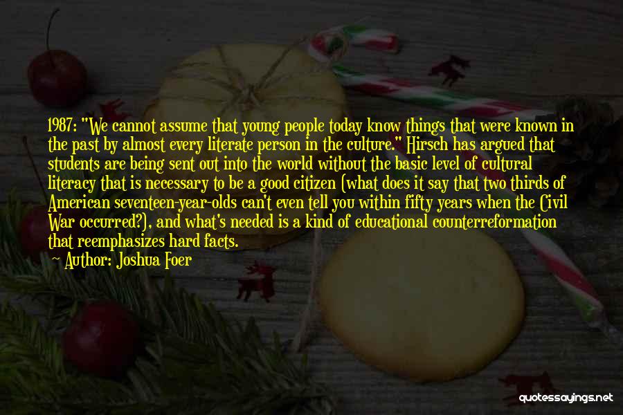 Joshua Foer Quotes: 1987: We Cannot Assume That Young People Today Know Things That Were Known In The Past By Almost Every Literate