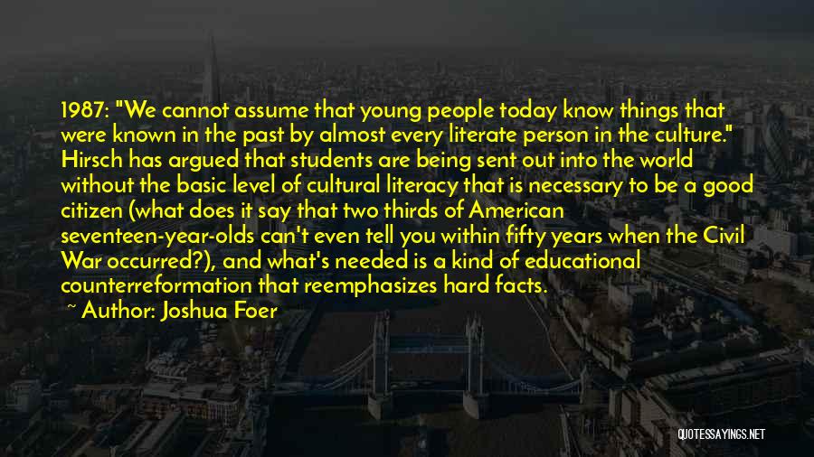 Joshua Foer Quotes: 1987: We Cannot Assume That Young People Today Know Things That Were Known In The Past By Almost Every Literate